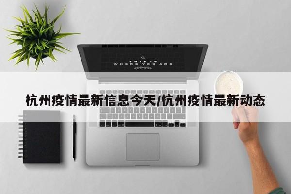 杭州疫情最新信息今天/杭州疫情最新动态