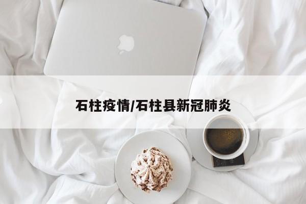 石柱疫情/石柱县新冠肺炎