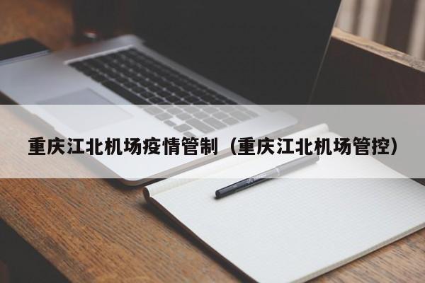重庆江北机场疫情管制（重庆江北机场管控）