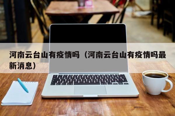 河南云台山有疫情吗（河南云台山有疫情吗最新消息）