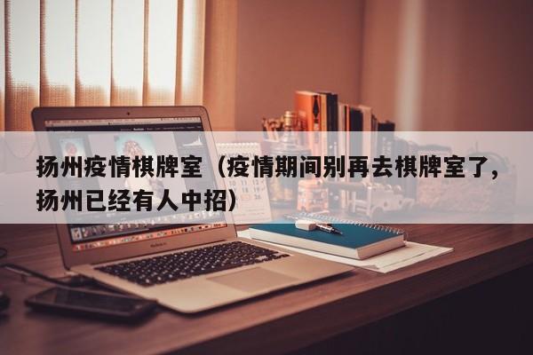 扬州疫情棋牌室（疫情期间别再去棋牌室了,扬州已经有人中招）