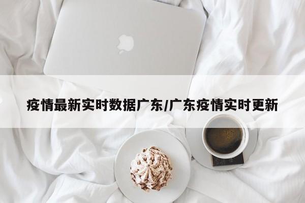 疫情最新实时数据广东/广东疫情实时更新