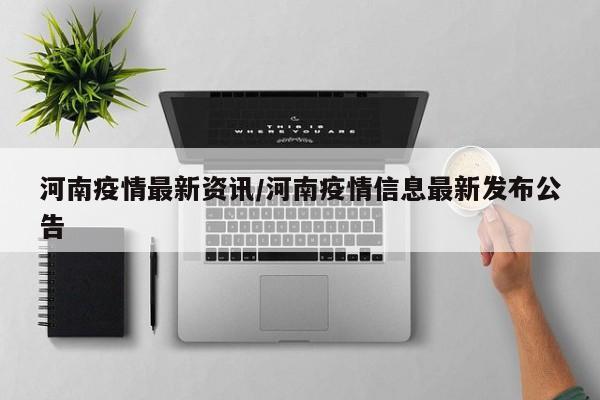 河南疫情最新资讯/河南疫情信息最新发布公告