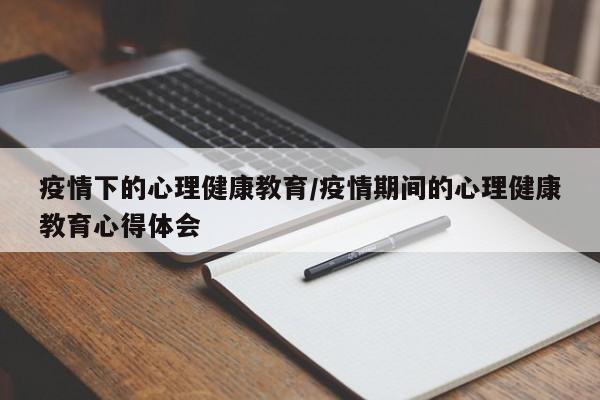 疫情下的心理健康教育/疫情期间的心理健康教育心得体会