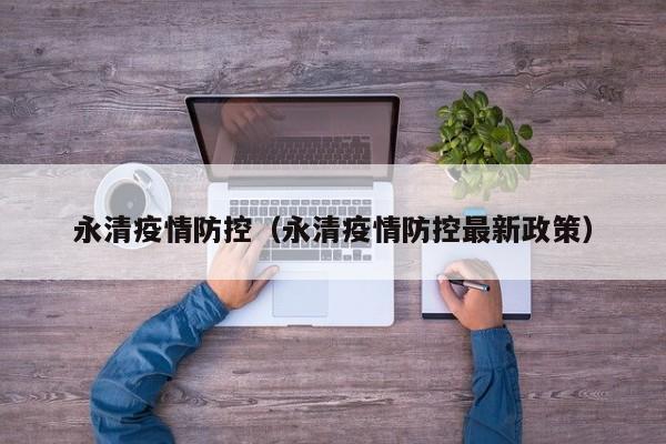 永清疫情防控（永清疫情防控最新政策）
