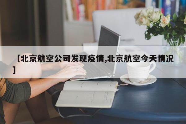 【北京航空公司发现疫情,北京航空今天情况】