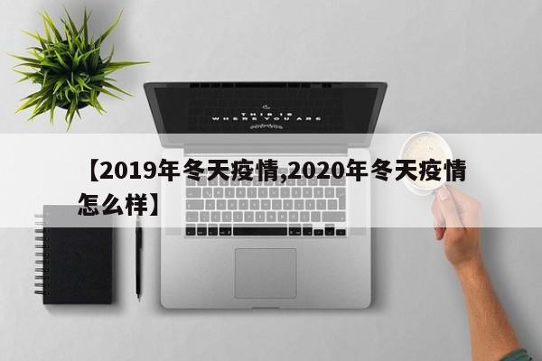 【2019年冬天疫情,2020年冬天疫情怎么样】