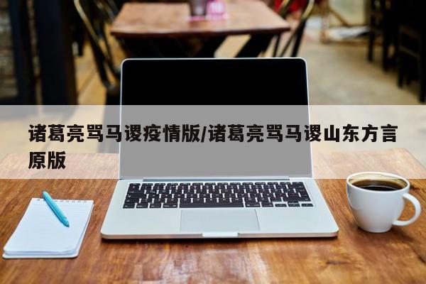 诸葛亮骂马谡疫情版/诸葛亮骂马谡山东方言原版