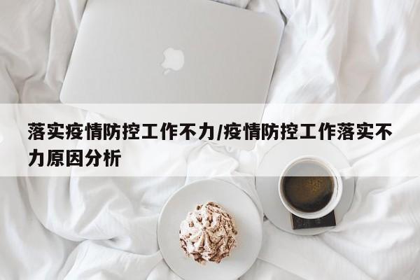 落实疫情防控工作不力/疫情防控工作落实不力原因分析