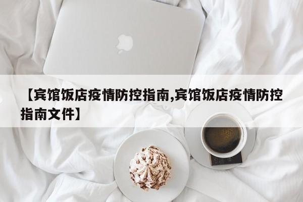 【宾馆饭店疫情防控指南,宾馆饭店疫情防控指南文件】