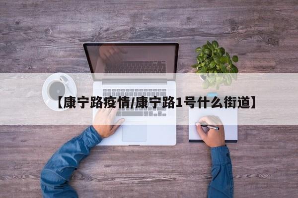 【康宁路疫情/康宁路1号什么街道】