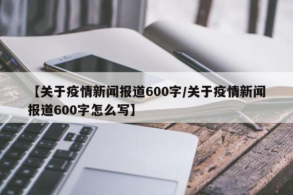【关于疫情新闻报道600字/关于疫情新闻报道600字怎么写】