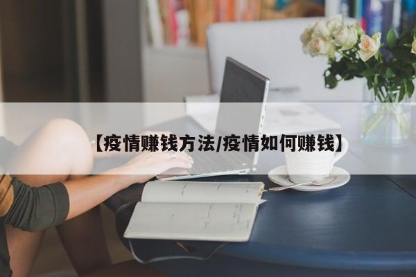 【疫情赚钱方法/疫情如何赚钱】