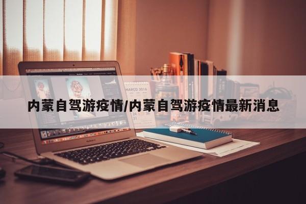 内蒙自驾游疫情/内蒙自驾游疫情最新消息