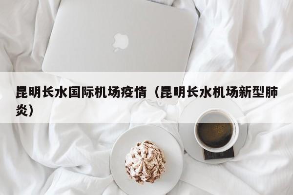 昆明长水国际机场疫情（昆明长水机场新型肺炎）