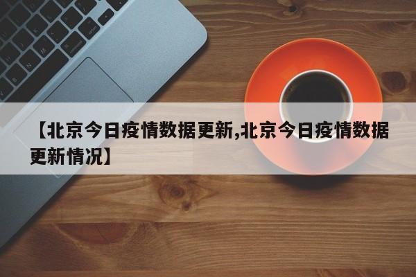 【北京今日疫情数据更新,北京今日疫情数据更新情况】