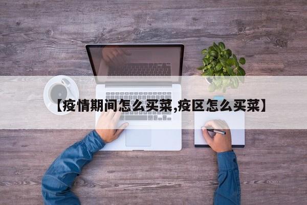 【疫情期间怎么买菜,疫区怎么买菜】