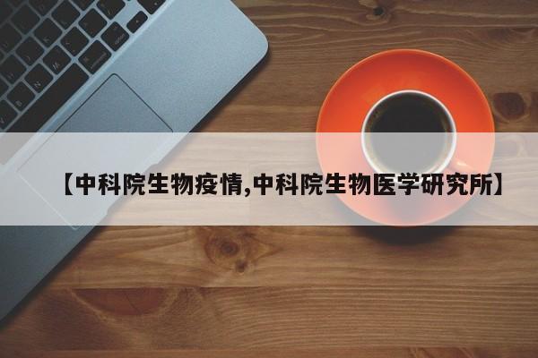 【中科院生物疫情,中科院生物医学研究所】