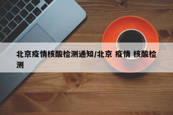 北京疫情核酸检测通知/北京 疫情 核酸检测