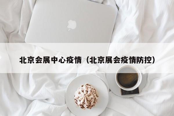 北京会展中心疫情（北京展会疫情防控）