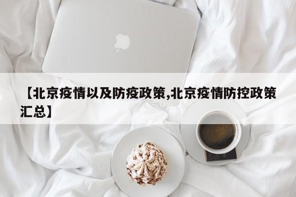 【北京疫情以及防疫政策,北京疫情防控政策汇总】
