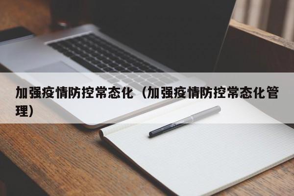 加强疫情防控常态化（加强疫情防控常态化管理）