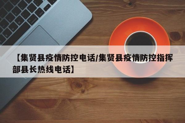 【集贤县疫情防控电话/集贤县疫情防控指挥部县长热线电话】