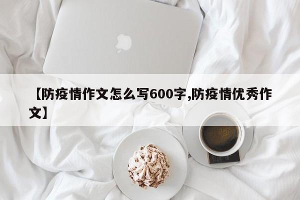 【防疫情作文怎么写600字,防疫情优秀作文】