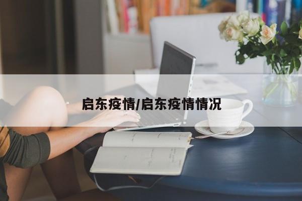启东疫情/启东疫情情况