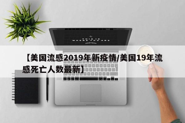 【美国流感2019年新疫情/美国19年流感死亡人数最新】