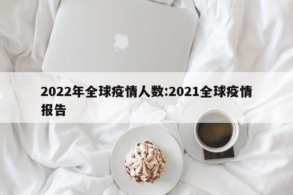 2022年全球疫情人数:2021全球疫情报告