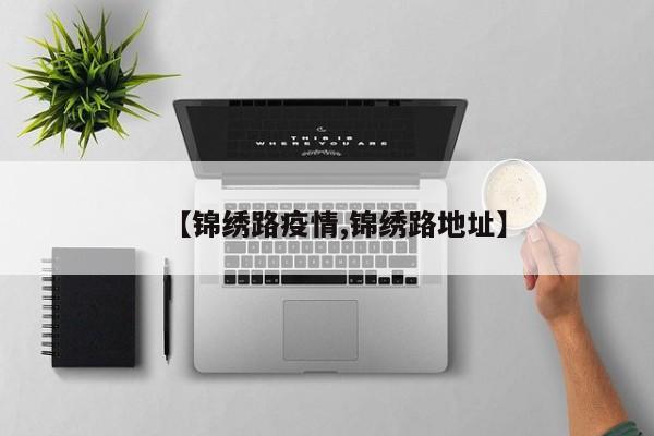 【锦绣路疫情,锦绣路地址】