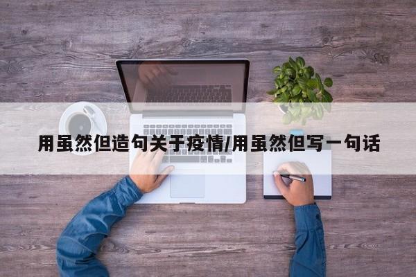 用虽然但造句关于疫情/用虽然但写一句话