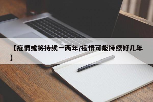 【疫情或将持续一两年/疫情可能持续好几年】