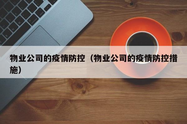 物业公司的疫情防控（物业公司的疫情防控措施）