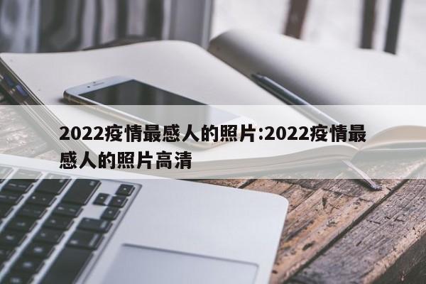 2022疫情最感人的照片:2022疫情最感人的照片高清