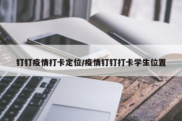 钉钉疫情打卡定位/疫情钉钉打卡学生位置