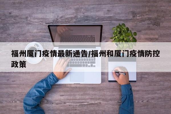 福州厦门疫情最新通告/福州和厦门疫情防控政策