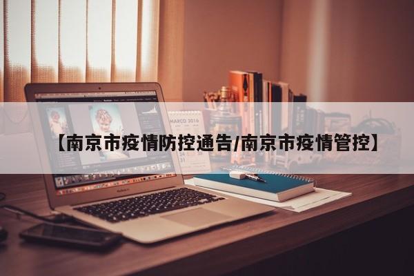 【南京市疫情防控通告/南京市疫情管控】