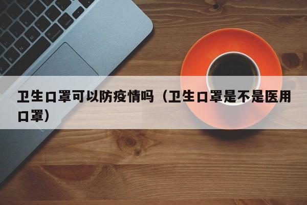 卫生口罩可以防疫情吗（卫生口罩是不是医用口罩）