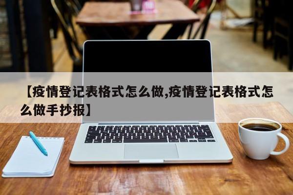 【疫情登记表格式怎么做,疫情登记表格式怎么做手抄报】