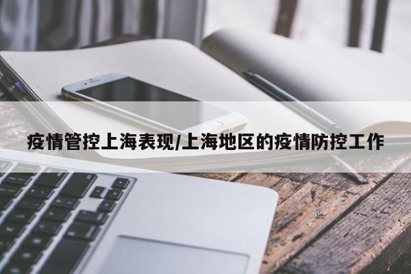 疫情管控上海表现/上海地区的疫情防控工作