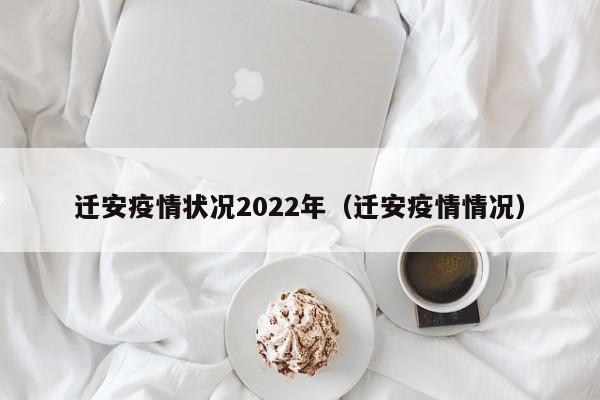 迁安疫情状况2022年（迁安疫情情况）