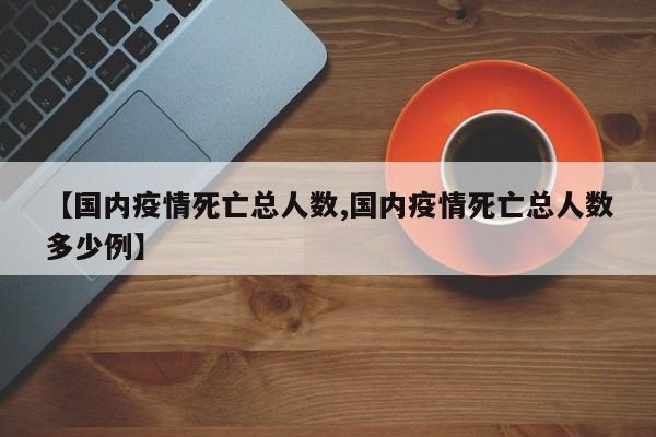 【国内疫情死亡总人数,国内疫情死亡总人数多少例】