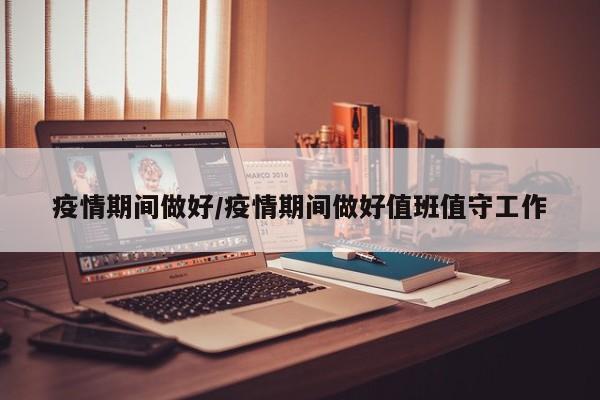 疫情期间做好/疫情期间做好值班值守工作