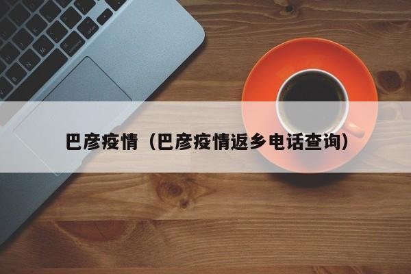 巴彦疫情（巴彦疫情返乡电话查询）