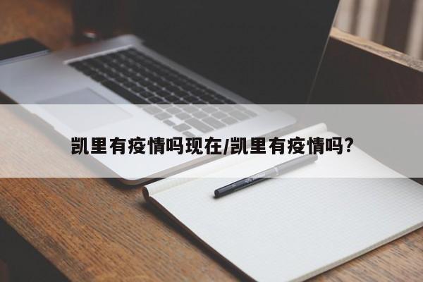 凯里有疫情吗现在/凯里有疫情吗?