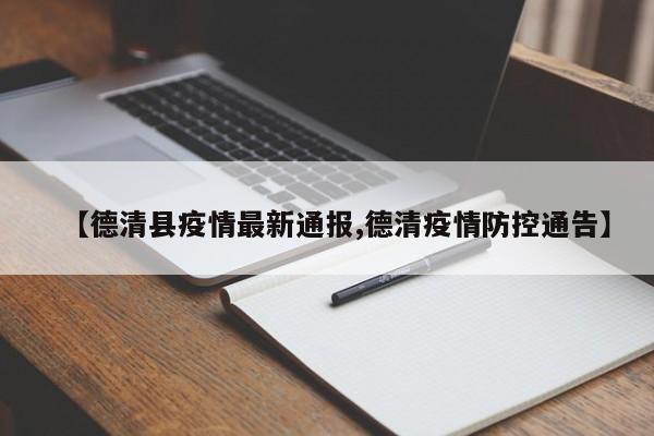 【德清县疫情最新通报,德清疫情防控通告】