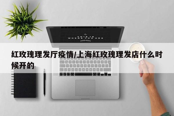 红玫瑰理发厅疫情/上海红玫瑰理发店什么时候开的