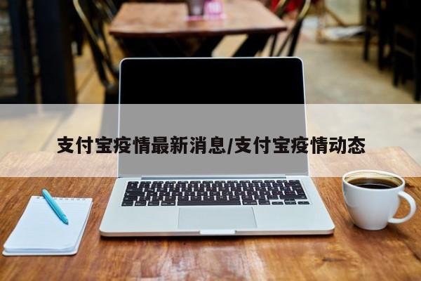 支付宝疫情最新消息/支付宝疫情动态